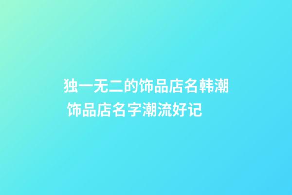 独一无二的饰品店名韩潮 饰品店名字潮流好记